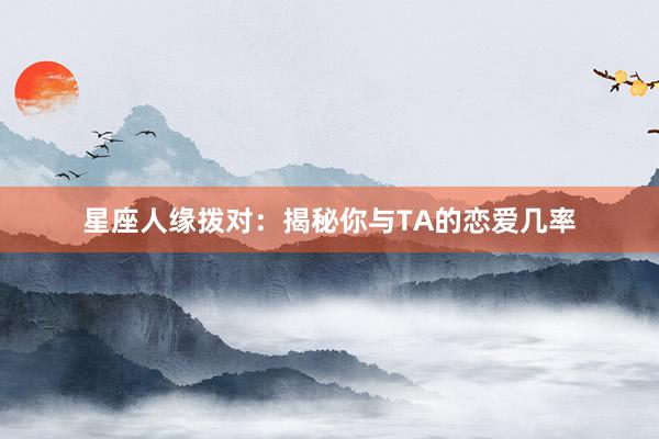 星座人缘拨对：揭秘你与TA的恋爱几率